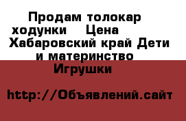Продам толокар - ходунки  › Цена ­ 1 500 - Хабаровский край Дети и материнство » Игрушки   